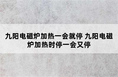 九阳电磁炉加热一会就停 九阳电磁炉加热时停一会又停